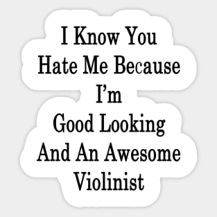 I Know You Hate Me Because I'm Good Looking And An Awesome Violinist Sticker